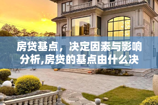 房贷基点，决定因素与影响分析,房贷的基点由什么决定