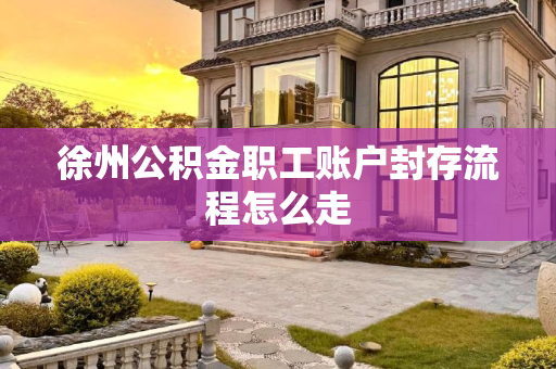 徐州公积金职工账户封存流程怎么走