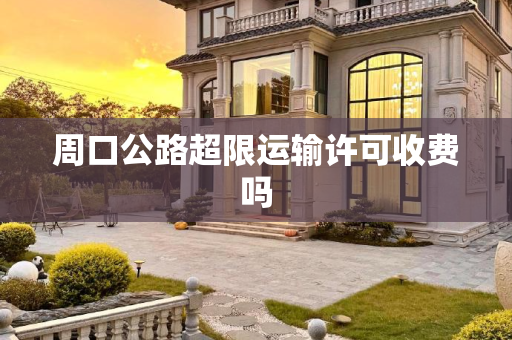 周口公路超限运输许可收费吗