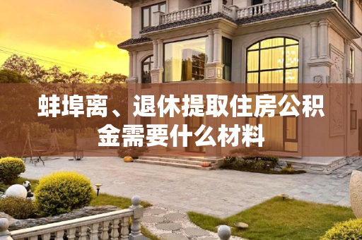 蚌埠离、退休提取住房公积金需要什么材料