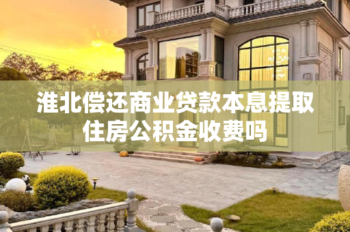 淮北偿还商业贷款本息提取住房公积金收费吗