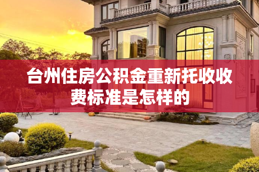 台州住房公积金重新托收收费标准是怎样的