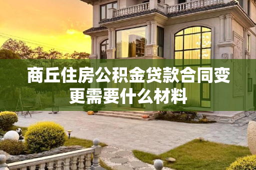 商丘住房公积金贷款合同变更需要什么材料
