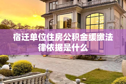 宿迁单位住房公积金缓缴法律依据是什么