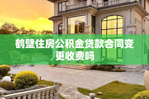 鹤壁住房公积金贷款合同变更收费吗