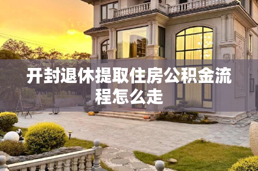 开封退休提取住房公积金流程怎么走