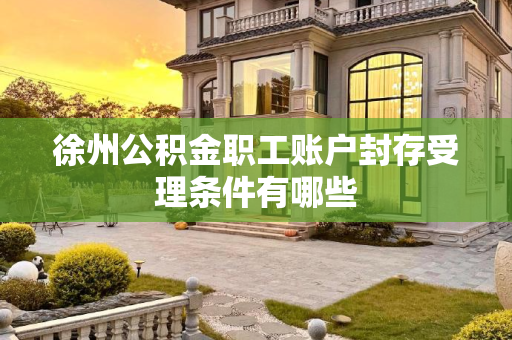 徐州公积金职工账户封存受理条件有哪些