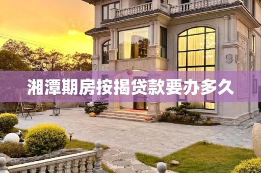 湘潭期房按揭贷款要办多久
