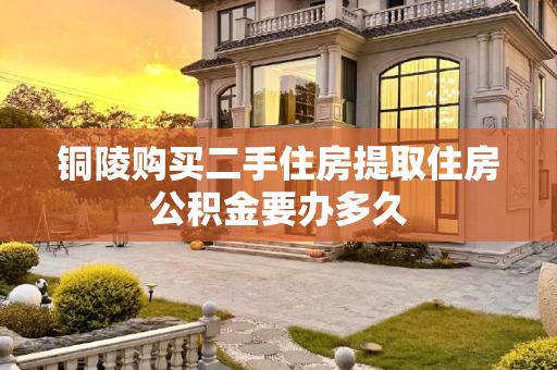 铜陵购买二手住房提取住房公积金要办多久