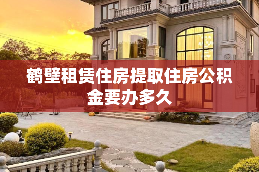 鹤壁租赁住房提取住房公积金要办多久