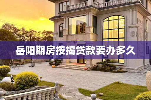岳阳期房按揭贷款要办多久