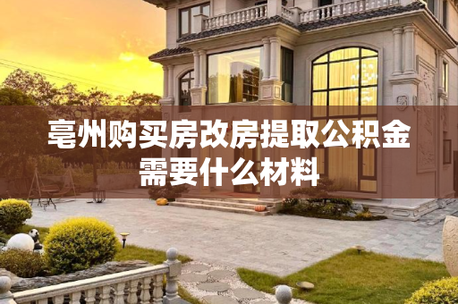 亳州购买房改房提取公积金需要什么材料