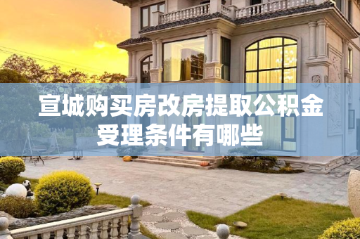 宣城购买房改房提取公积金受理条件有哪些