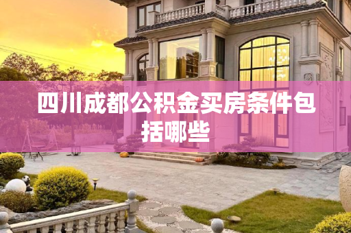 四川成都公积金买房条件包括哪些