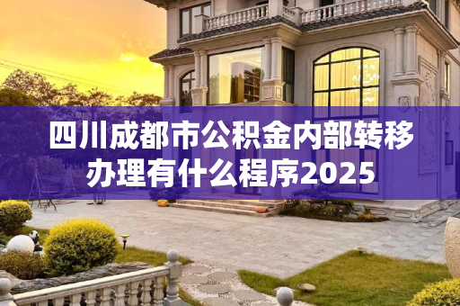 四川成都市公积金内部转移办理有什么程序2025