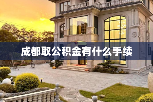 成都取公积金有什么手续