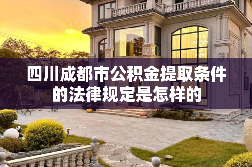 四川成都市公积金提取条件的法律规定是怎样的