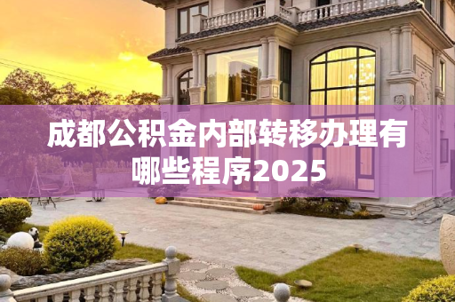 成都公积金内部转移办理有哪些程序2025