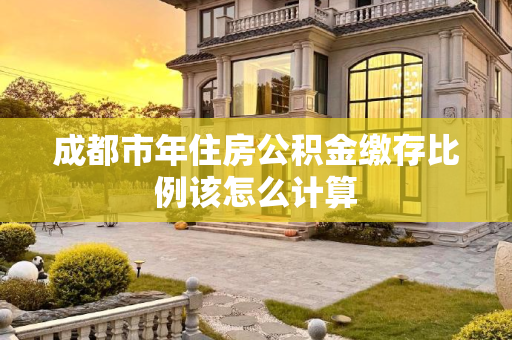 成都市年住房公积金缴存比例该怎么计算