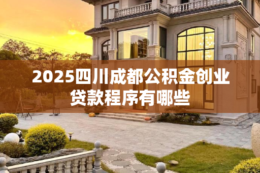 2025四川成都公积金创业贷款程序有哪些