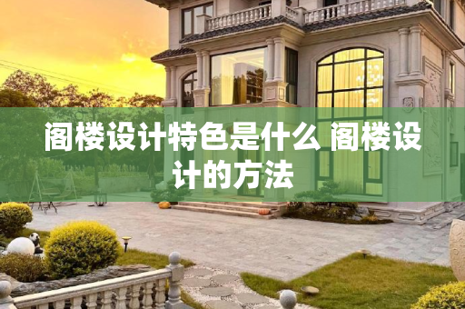 阁楼设计特色是什么 阁楼设计的方法