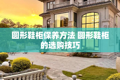 圆形鞋柜保养方法 圆形鞋柜的选购技巧