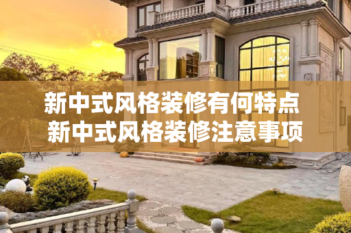 新中式风格装修有何特点 新中式风格装修注意事项