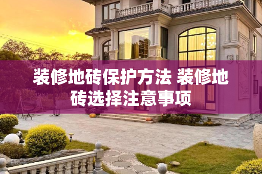 装修地砖保护方法 装修地砖选择注意事项