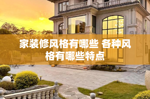 家装修风格有哪些 各种风格有哪些特点