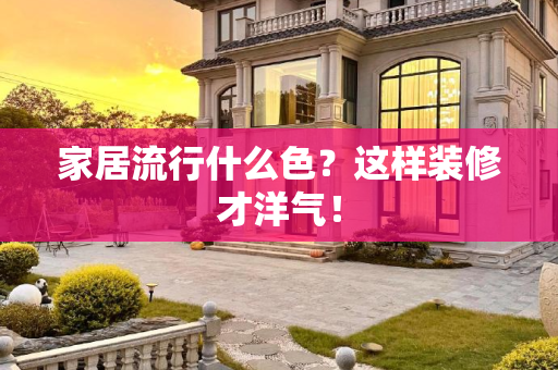 家居流行什么色？这样装修才洋气！
