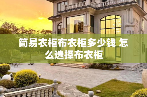 简易衣柜布衣柜多少钱 怎么选择布衣柜