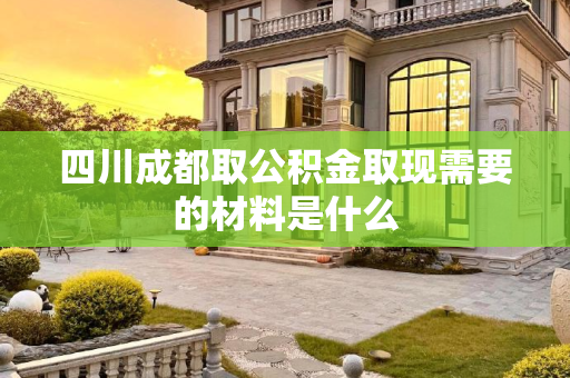 四川成都取公积金取现需要的材料是什么