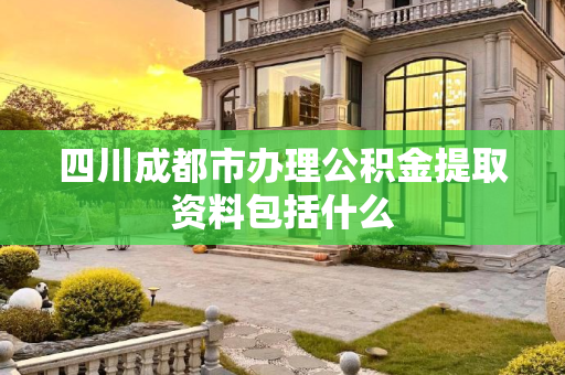 四川成都市办理公积金提取资料包括什么