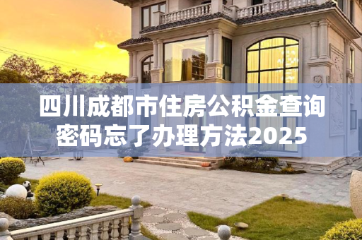 四川成都市住房公积金查询密码忘了办理方法2025