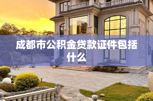 成都市公积金贷款证件包括什么