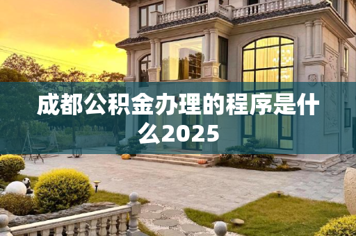 成都公积金办理的程序是什么2025