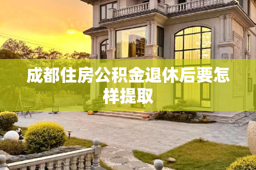 成都住房公积金退休后要怎样提取