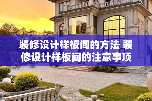 装修设计样板间的方法 装修设计样板间的注意事项