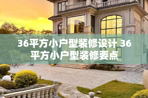 36平方小户型装修设计 36平方小户型装修要点