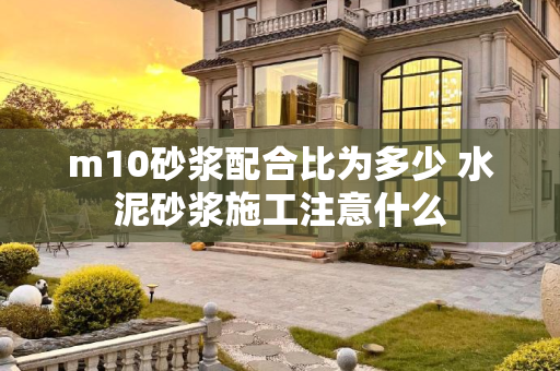 m10砂浆配合比为多少 水泥砂浆施工注意什么