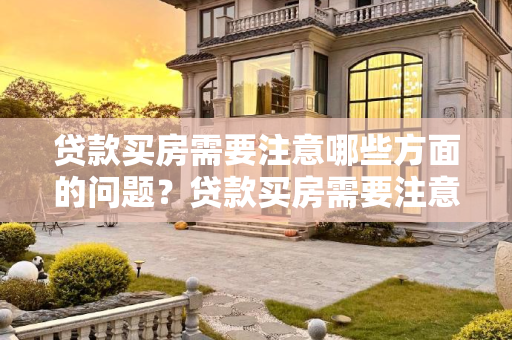 贷款买房需要注意哪些方面的问题？贷款买房需要注意哪些方面的问题?