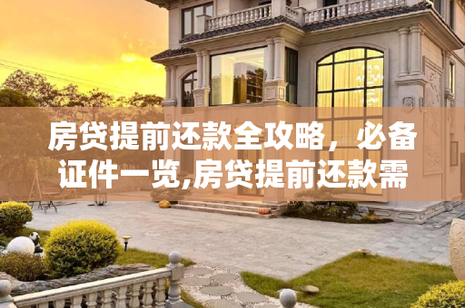 房贷提前还款全攻略，必备证件一览,房贷提前还款需要带什么证件