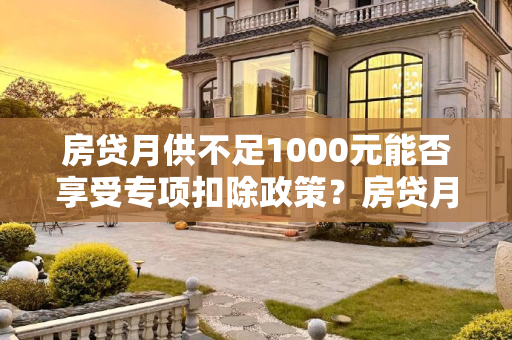 房贷月供不足1000元能否享受专项扣除政策？房贷月供不足1000能专项扣除吗