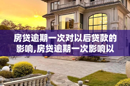 房贷逾期一次对以后贷款的影响,房贷逾期一次影响以后贷款吗